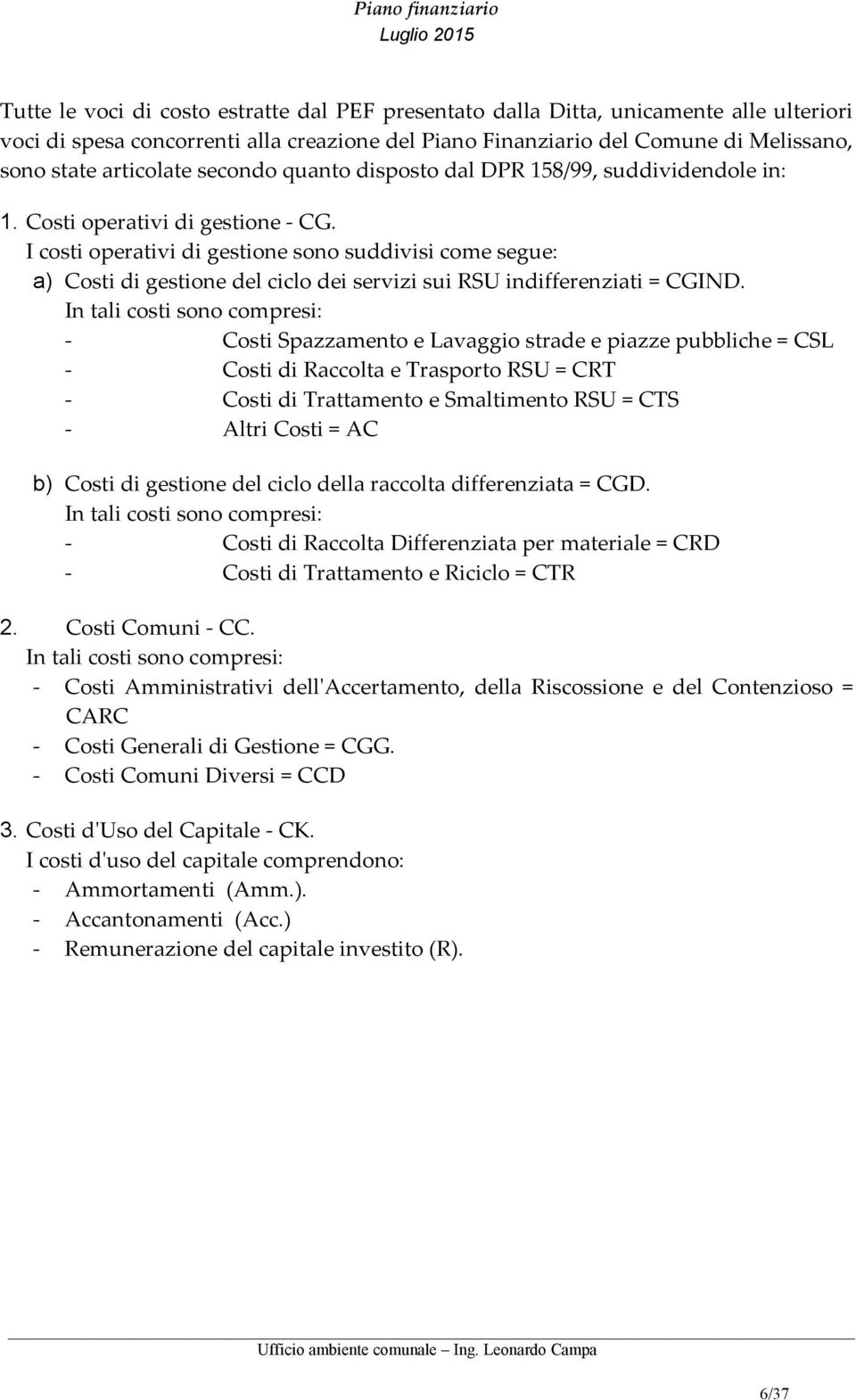 I costi operativi di gestione sono suddivisi come segue: a) Costi di gestione del ciclo dei servizi sui RSU indifferenziati = CGIND.