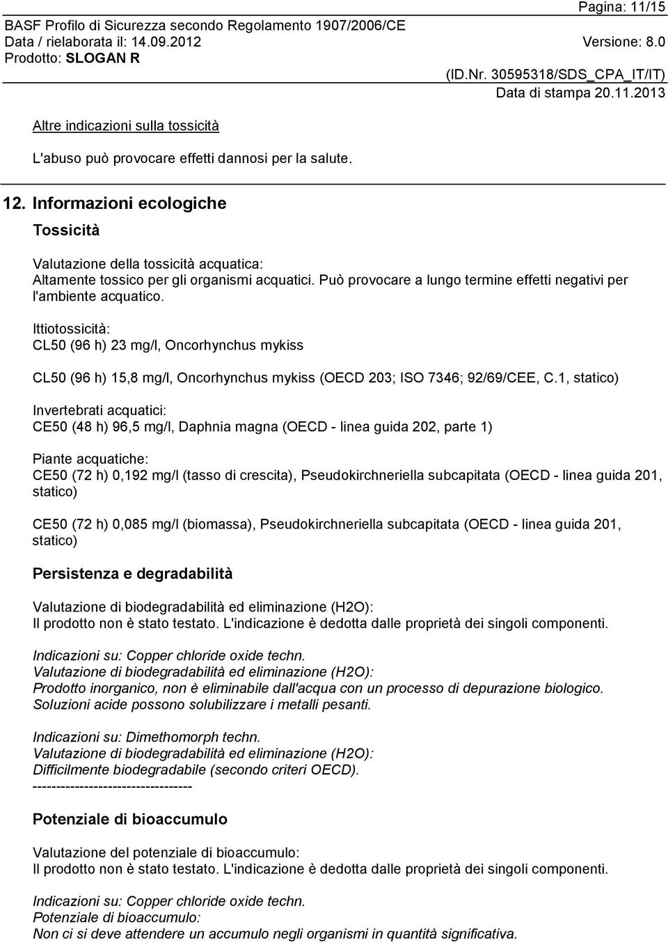 Ittiotossicità: CL50 (96 h) 23 mg/l, Oncorhynchus mykiss CL50 (96 h) 15,8 mg/l, Oncorhynchus mykiss (OECD 203; ISO 7346; 92/69/CEE, C.