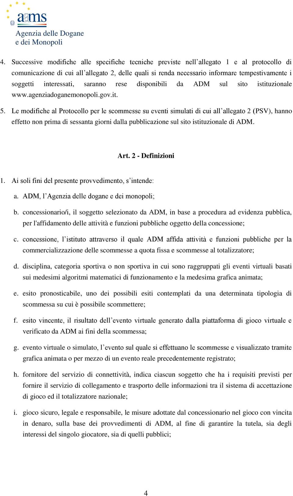 Le modifiche al Protocollo per le scommesse su eventi simulati di cui all allegato 2 (PSV), hanno effetto non prima di sessanta giorni dalla pubblicazione sul sito istituzionale di ADM. Art.