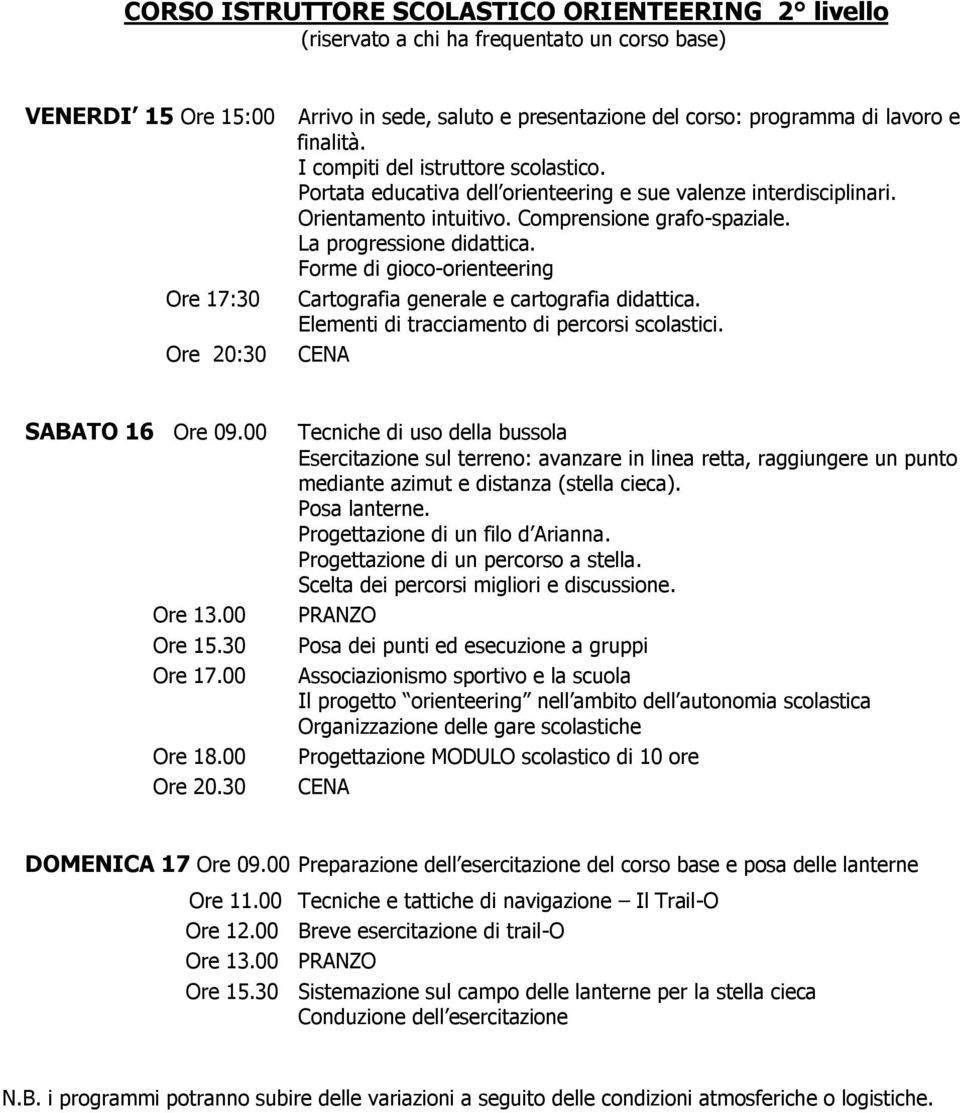 La progressione didattica. Forme di gioco-orienteering Cartografia generale e cartografia didattica. Elementi di tracciamento di percorsi scolastici. CENA SABATO 16 Ore 09.00 Ore 15.30 Ore 17.