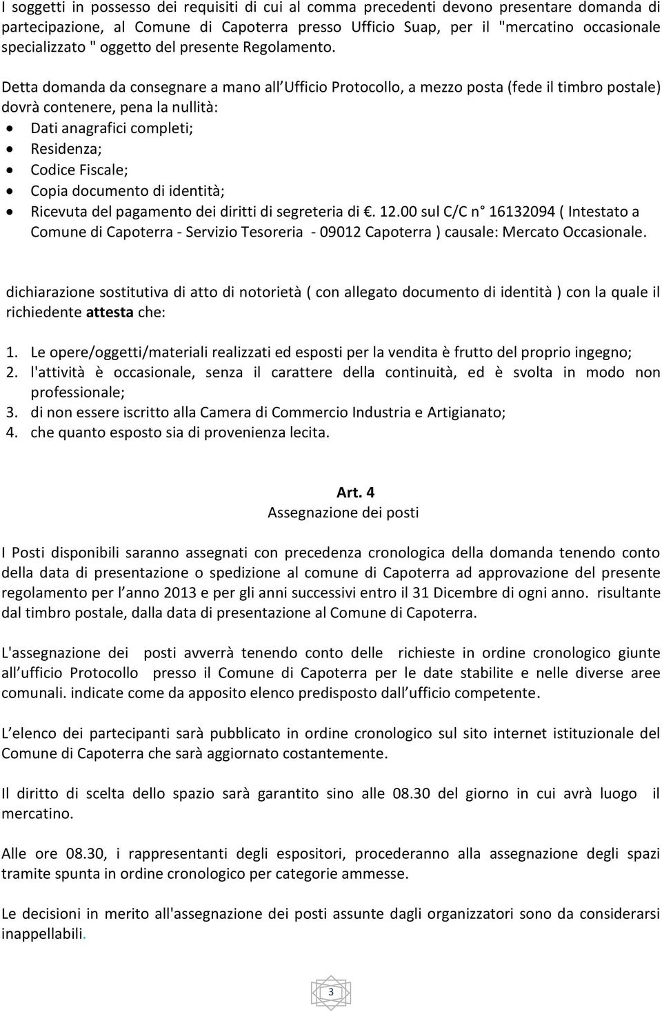 Detta domanda da consegnare a mano all Ufficio Protocollo, a mezzo posta (fede il timbro postale) dovrà contenere, pena la nullità: Dati anagrafici completi; Residenza; Codice Fiscale; Copia