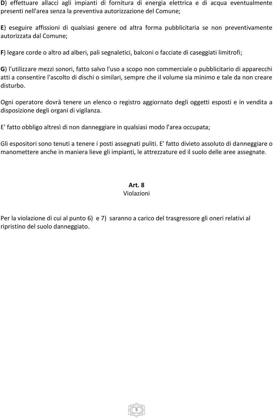 mezzi sonori, fatto salvo l'uso a scopo non commerciale o pubblicitario di apparecchi atti a consentire l'ascolto di dischi o similari, sempre che il volume sia minimo e tale da non creare disturbo.