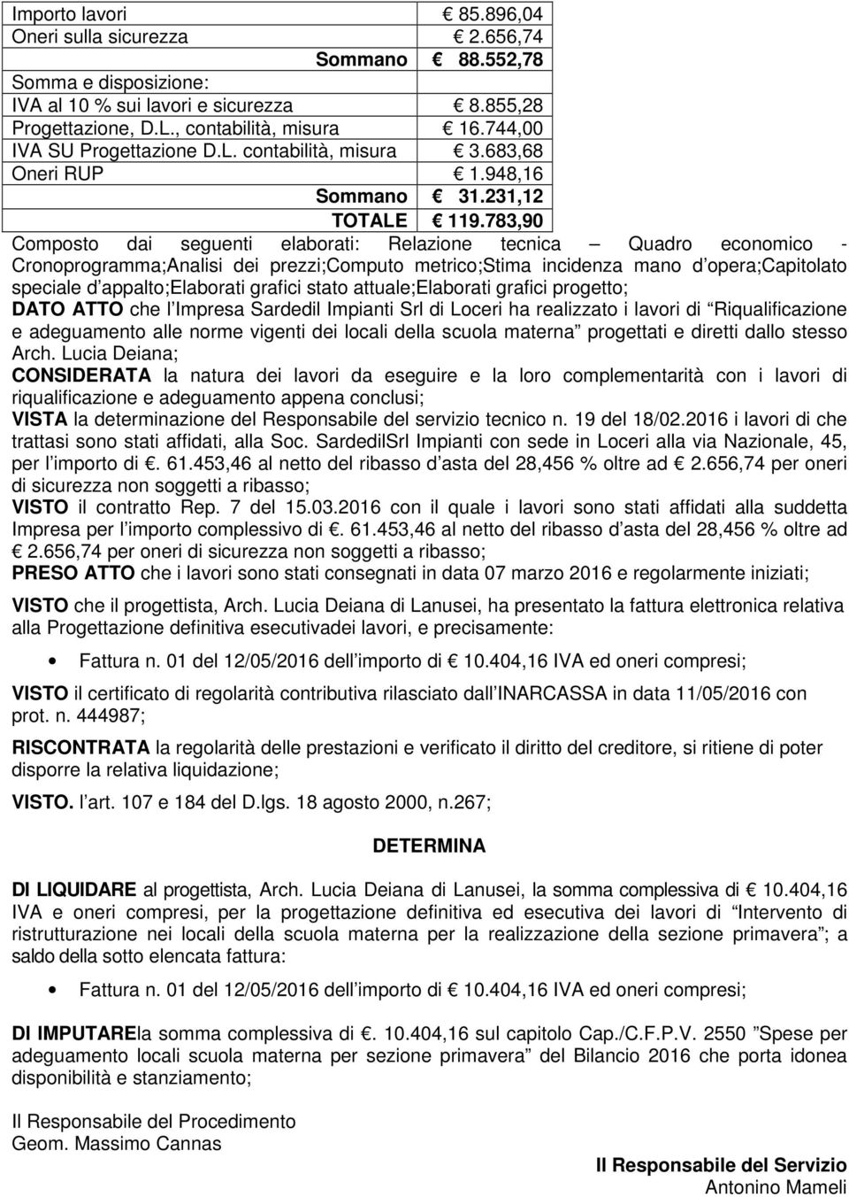 783,90 Composto dai seguenti elaborati: Relazione tecnica Quadro economico - Cronoprogramma;Analisi dei prezzi;computo metrico;stima incidenza mano d opera;capitolato speciale d appalto;elaborati