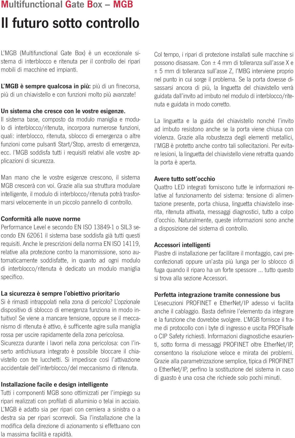 Il sistema base, composto da modulo maniglia e modulo di interblocco/ritenuta, incorpora numerose funzioni, quali: interblocco, ritenuta, sblocco di emergenza o altre funzioni come pulsanti