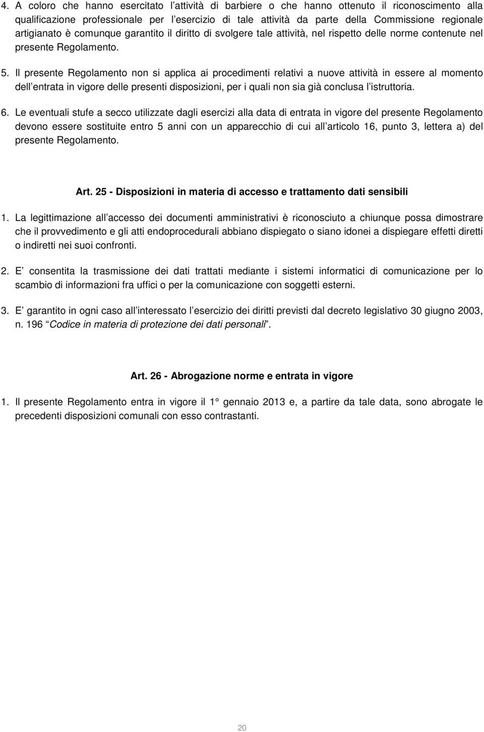 Il presente Regolamento non si applica ai procedimenti relativi a nuove attività in essere al momento dell entrata in vigore delle presenti disposizioni, per i quali non sia già conclusa l