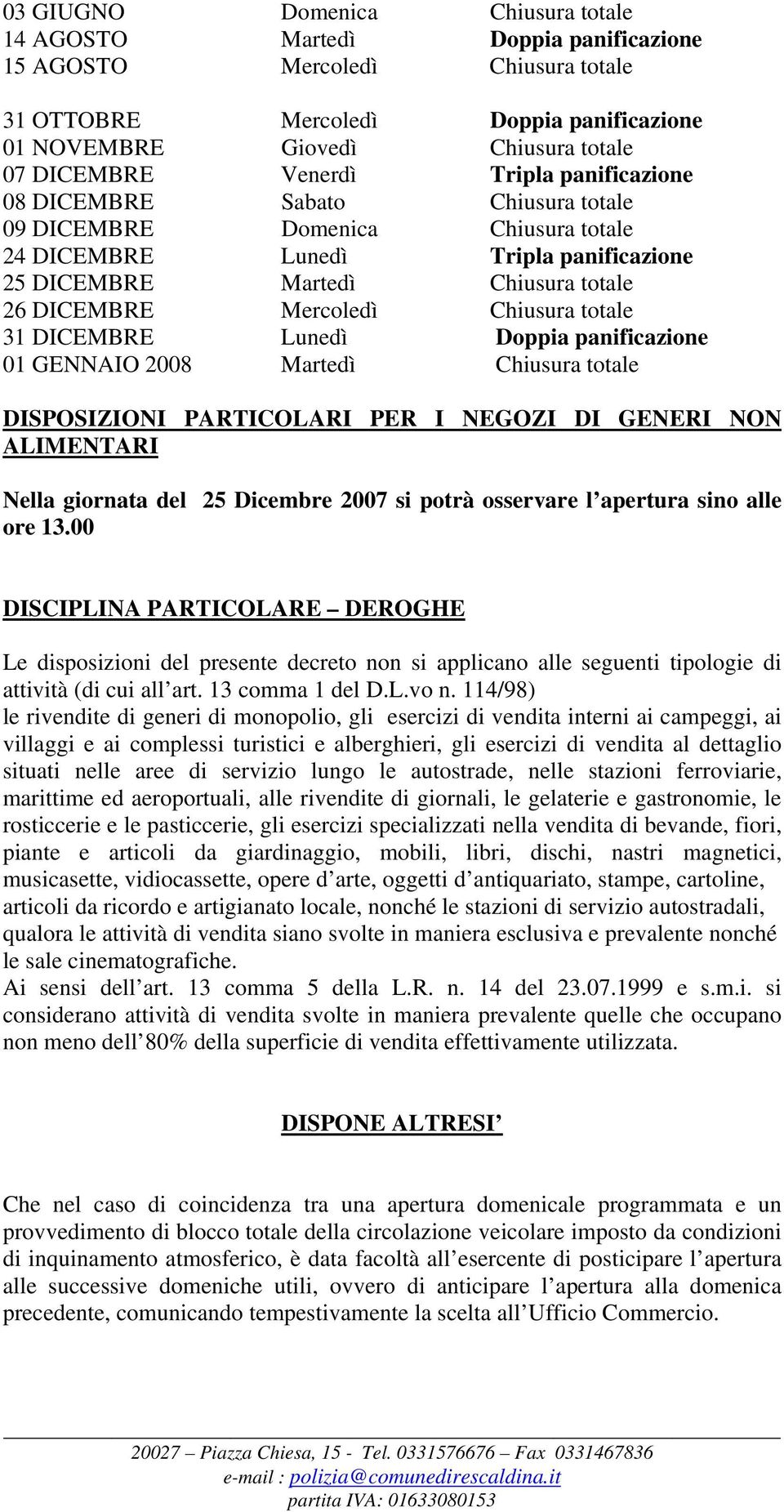 Chiusura totale 31 DICEMBRE Lunedì Doppia panificazione 01 GENNAIO 2008 Martedì Chiusura totale DISPOSIZIONI PARTICOLARI PER I NEGOZI DI GENERI NON Nella giornata del 25 Dicembre 2007 si potrà