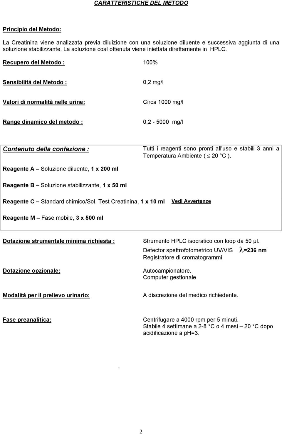 Recupero del Metodo : 100% Sensibilità del Metodo : 0,2 mg/l Valori di normalità nelle urine: Circa 1000 mg/l Range dinamico del metodo : 0,2-5000 mg/l Contenuto della confezione : Tutti i reagenti