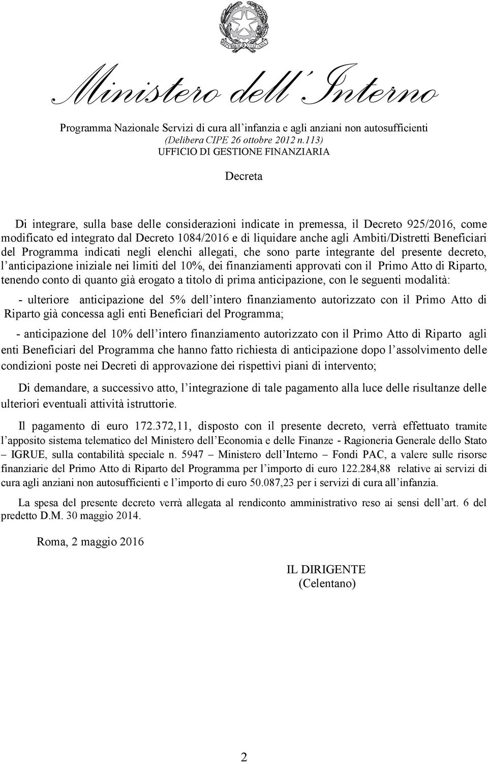 di Riparto, tenendo conto di quanto già erogato a titolo di prima anticipazione, con le seguenti modalità: - ulteriore anticipazione del 5% dell intero finanziamento autorizzato con il Primo Atto di