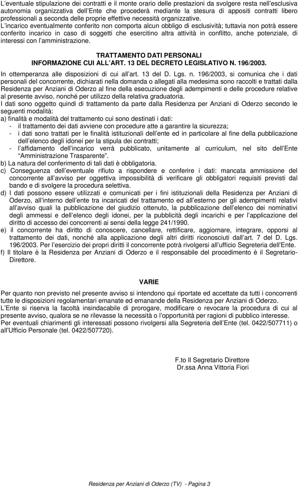 L incarico eventualmente conferito non comporta alcun obbligo di esclusività; tuttavia non potrà essere conferito incarico in caso di soggetti che esercitino altra attività in conflitto, anche