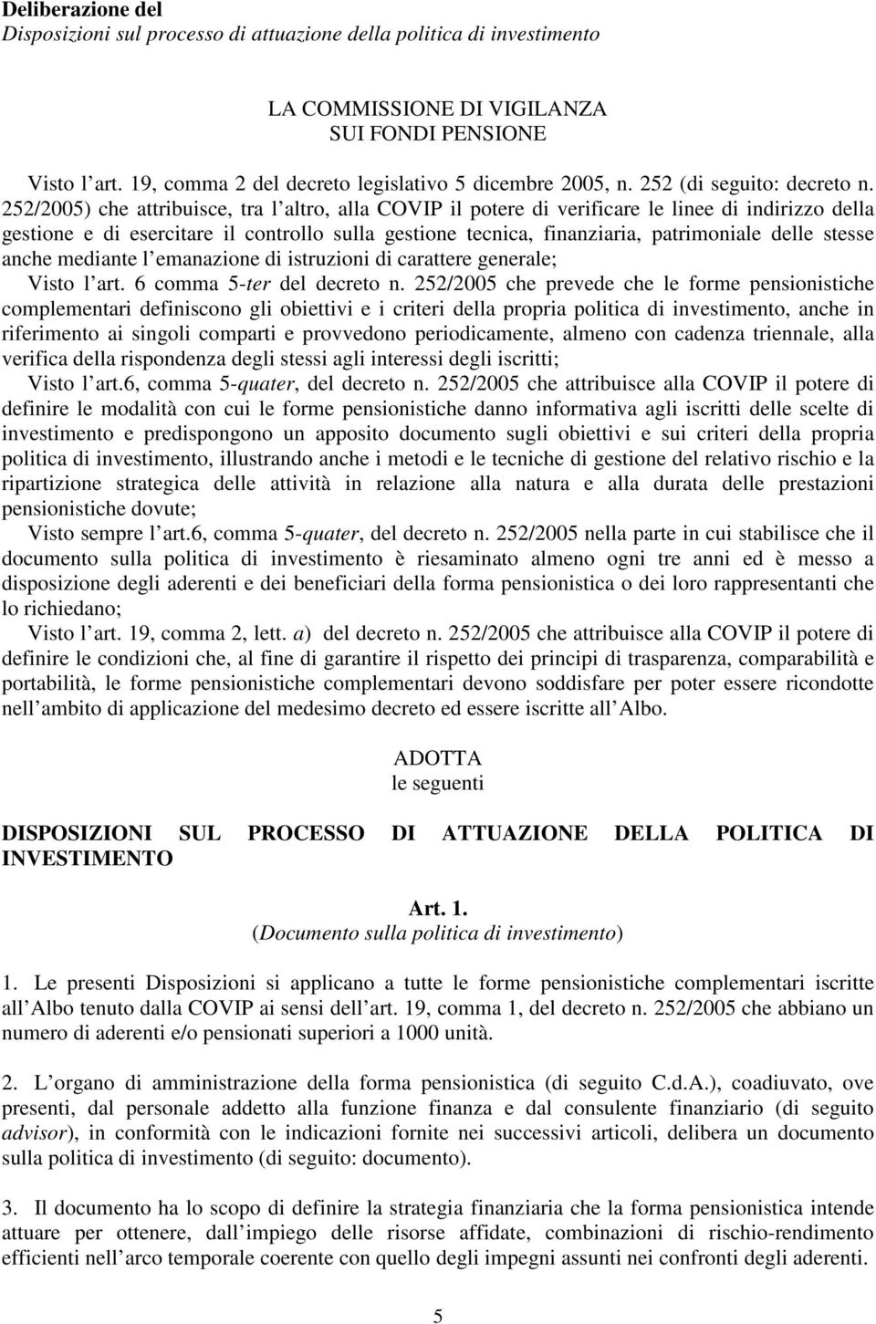 252/2005) che attribuisce, tra l altro, alla COVIP il potere di verificare le linee di indirizzo della gestione e di esercitare il controllo sulla gestione tecnica, finanziaria, patrimoniale delle