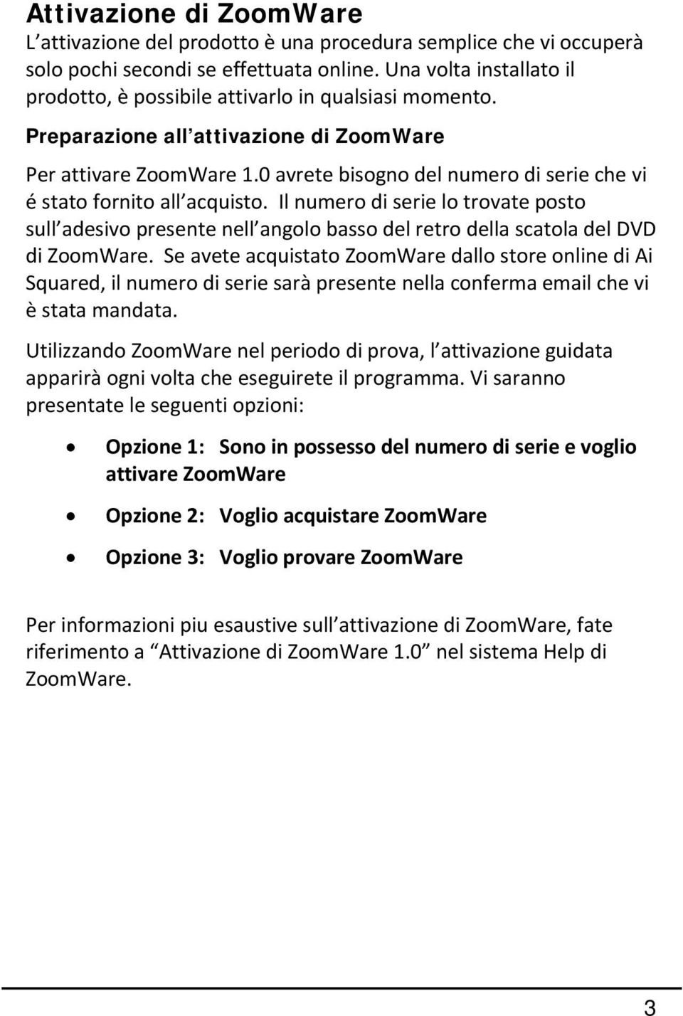 0 avrete bisogno del numero di serie che vi é stato fornito all acquisto. Il numero di serie lo trovate posto sull adesivo presente nell angolo basso del retro della scatola del DVD di ZoomWare.