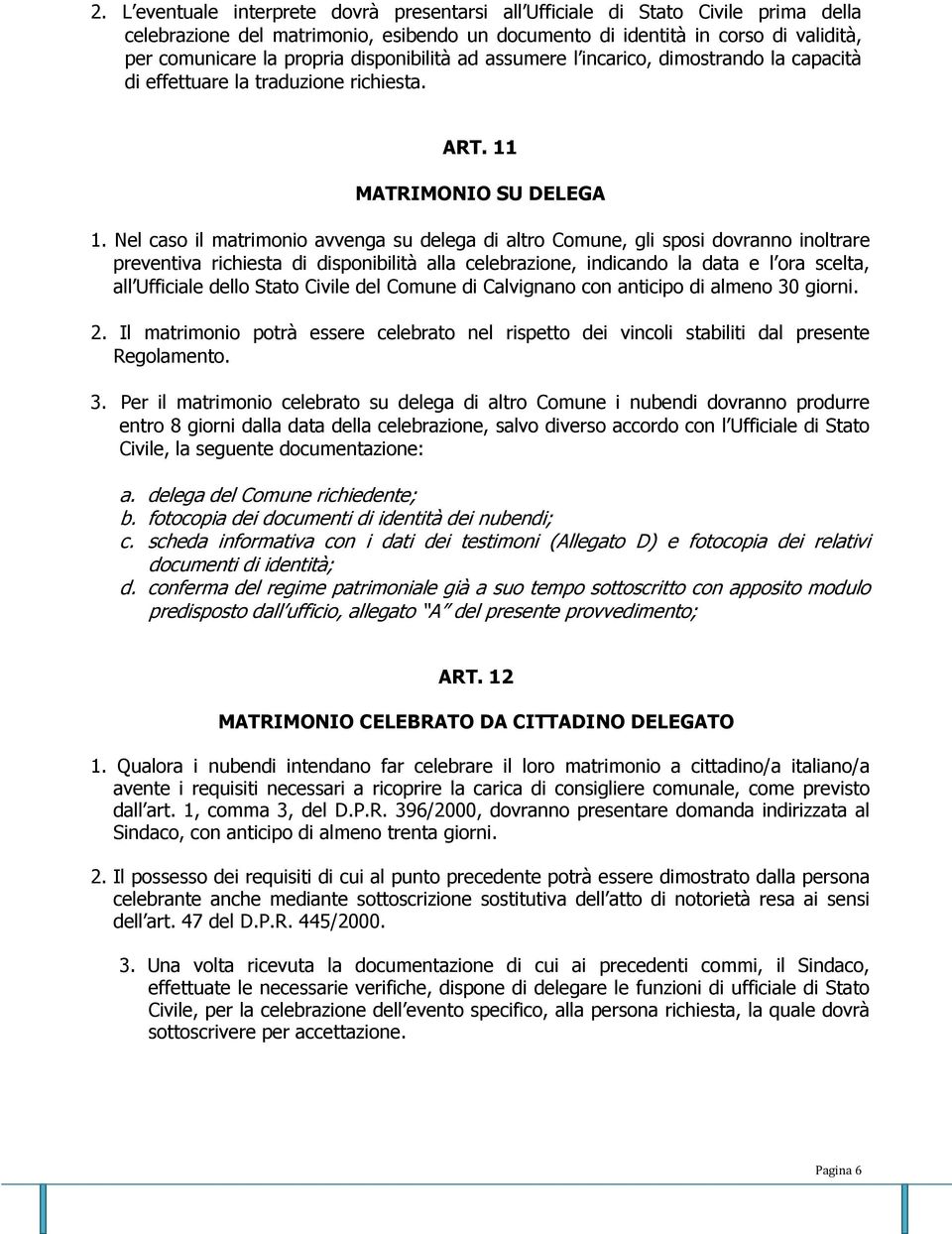 Nel caso il matrimonio avvenga su delega di altro Comune, gli sposi dovranno inoltrare preventiva richiesta di disponibilità alla celebrazione, indicando la data e l ora scelta, all Ufficiale dello