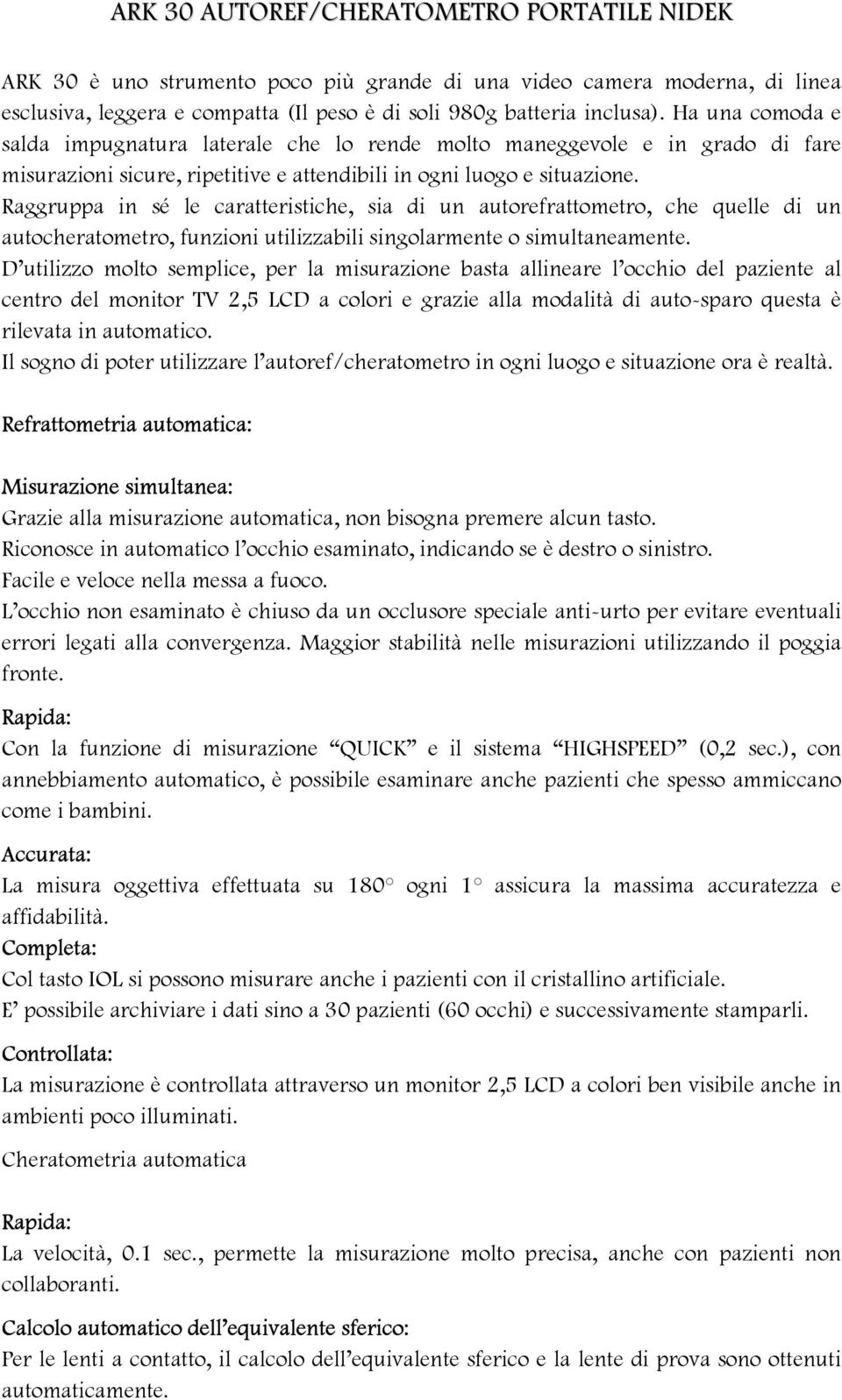 Raggruppa in sé le caratteristiche, sia di un autorefrattometro, che quelle di un autocheratometro, funzioni utilizzabili singolarmente o simultaneamente.