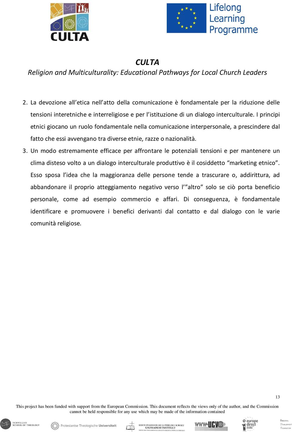 Un modo estremamente efficace per affrontare le potenziali tensioni e per mantenere un clima disteso volto a un dialogo interculturale produttivo è il cosiddetto marketing etnico.