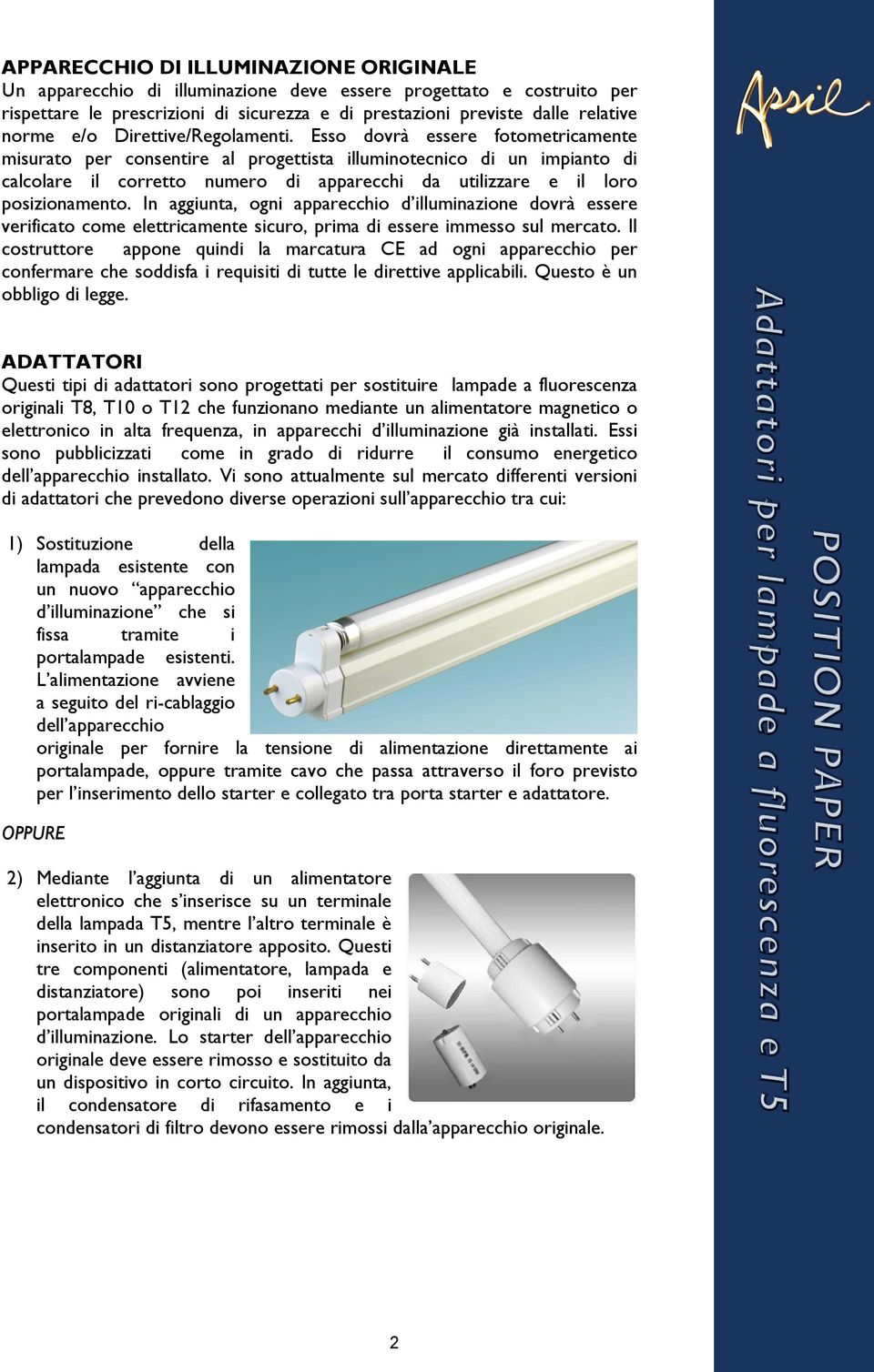 Esso dovrà essere fotometricamente misurato per consentire al progettista illuminotecnico di un impianto di calcolare il corretto numero di apparecchi da utilizzare e il loro posizionamento.