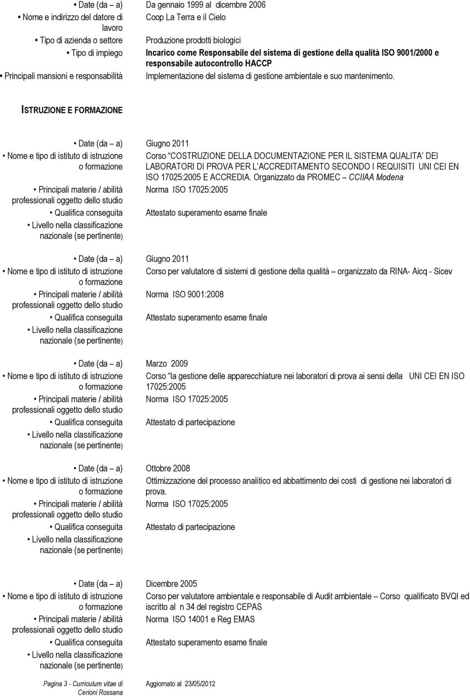 ISTRUZIONE E FORMAZIONE Nome e tipo di istituto di istruzione Principali materie / abilità Qualifica conseguita Date (da a) Giugno 2011 Corso COSTRUZIONE DELLA DOCUMENTAZIONE PER IL SISTEMA QUALITA