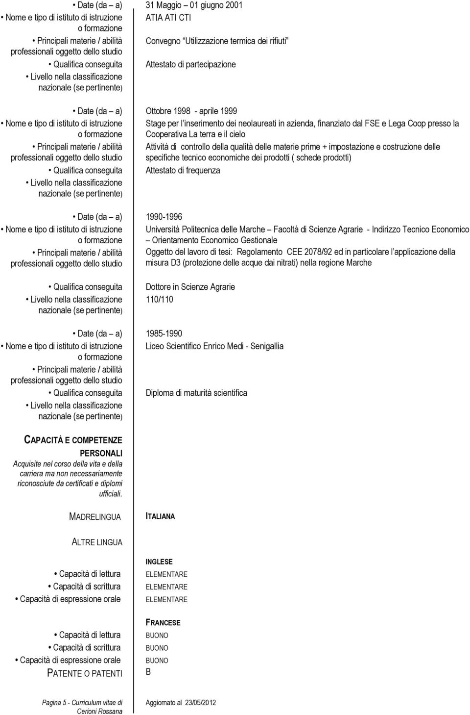 Attività di controllo della qualità delle materie prime + impostazione e costruzione delle specifiche tecnico economiche dei prodotti ( schede prodotti) Qualifica conseguita Attestato di frequenza