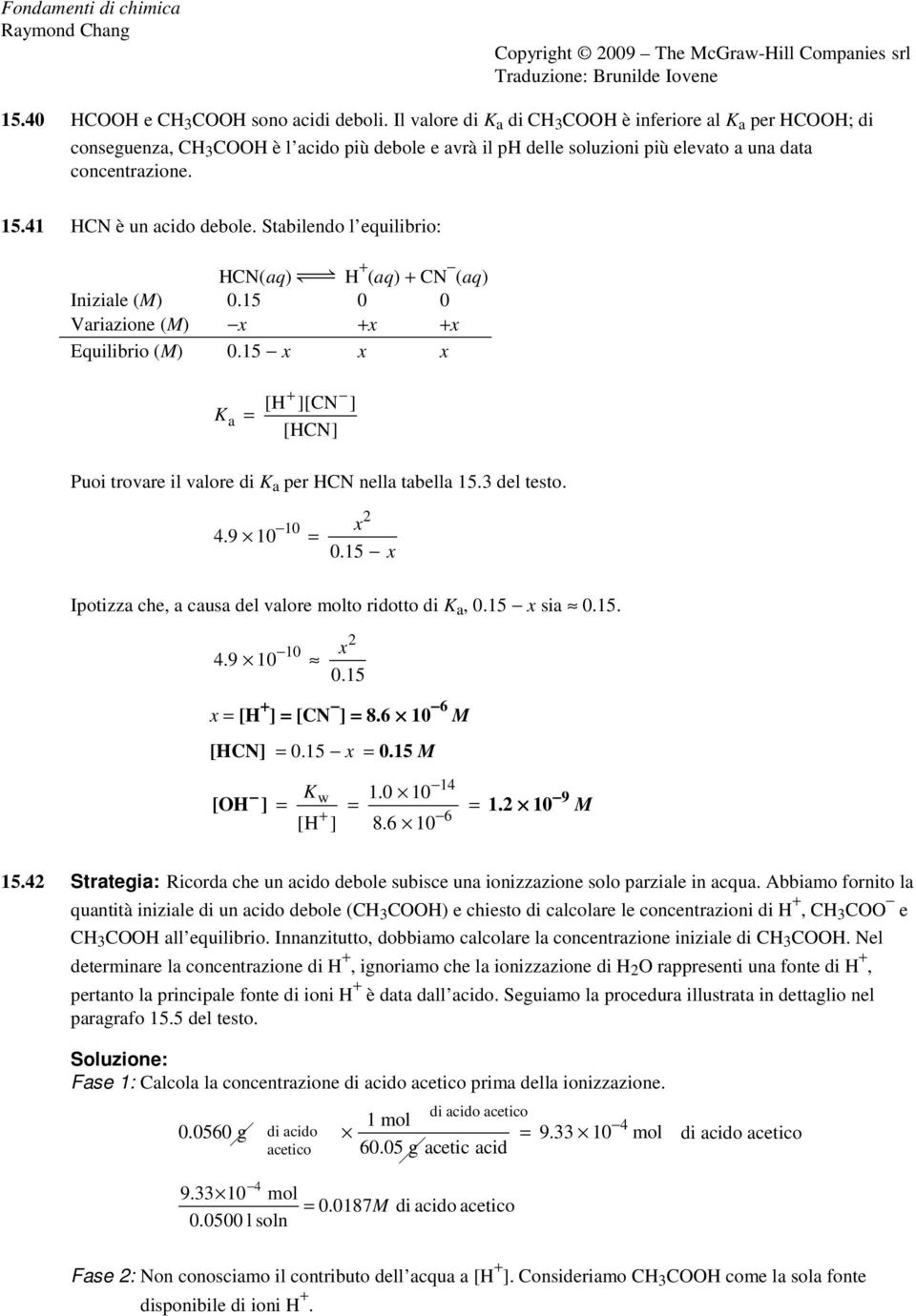 Stabilendo l equilibrio: HCN(aq) m H + (aq) + CN (aq) Iniziale (M) 0.15 0 0 Variazione (M) x +x +x Equilibrio (M) 0.15 x x x + [H ][CN ] [HCN] Puoi trovare il valore di per HCN nella tabella 15.