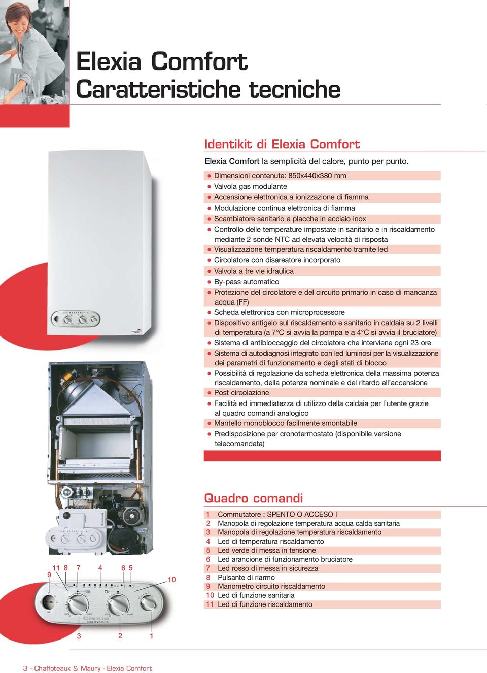 Controllo delle temperature impostate in sanitario e in riscaldamento mediante 2 sonde NTC ad elevata velocità di risposta Visualizzazione temperatura riscaldamento tramite led Circolatore con