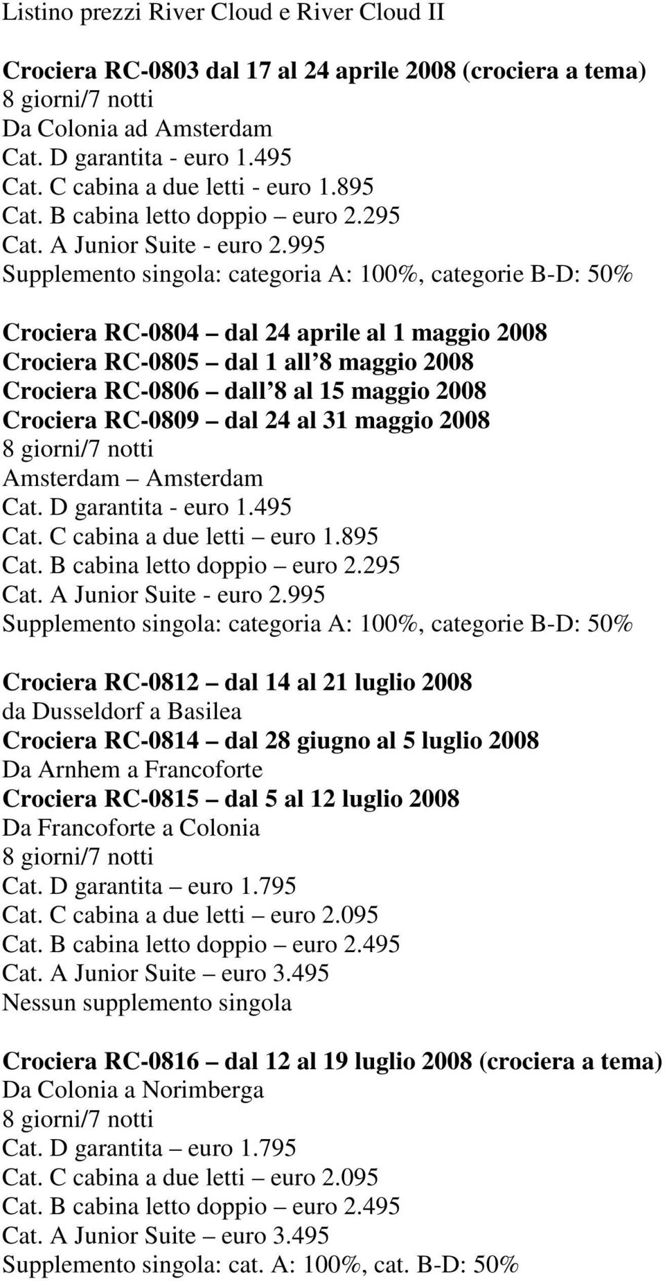 995 Supplemento singola: categoria A: 100%, categorie B-D: 50% Crociera RC-0804 dal 24 aprile al 1 maggio 2008 Crociera RC-0805 dal 1 all 8 maggio 2008 Crociera RC-0806 dall 8 al 15 maggio 2008