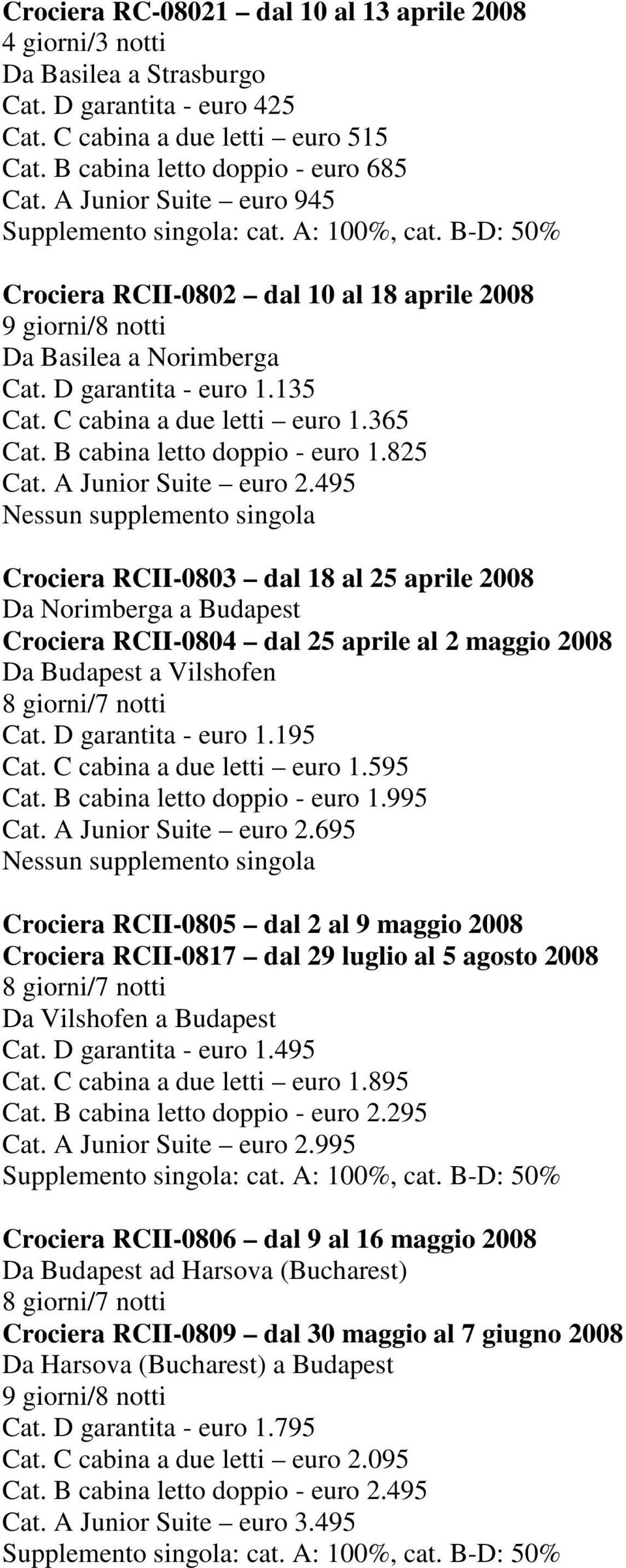 825 Cat. A Junior Suite euro 2.495 Crociera RCII-0803 dal 18 al 25 aprile 2008 Da Norimberga a Budapest Crociera RCII-0804 dal 25 aprile al 2 maggio 2008 Cat. D garantita - euro 1.195 Cat.