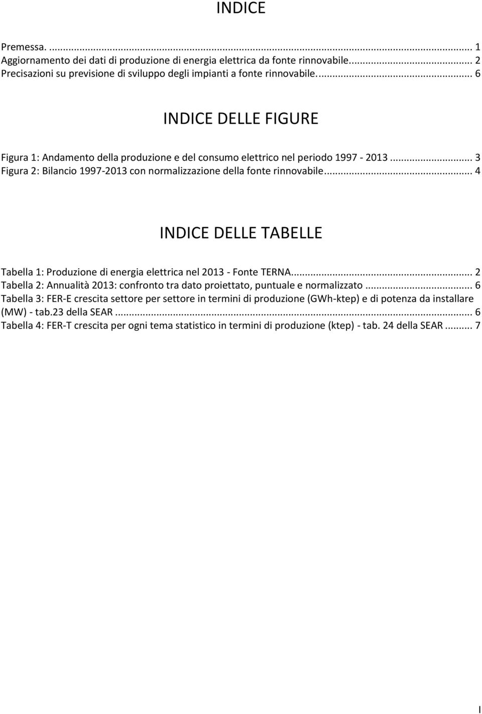 .. 4 INDICE DELLE TABELLE Tabella 1: Produzione di energia elettrica nel 2013 - Fonte TERNA... 2 Tabella 2: Annualità 2013: confronto tra dato proiettato, puntuale e normalizzato.