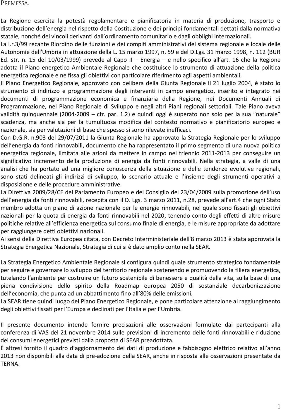 dalla normativa statale, nonché dei vincoli derivanti dall ordinamento comunitario e dagli obblighi internazionali. La l.r.3/99 recante Riordino delle funzioni e dei compiti amministrativi del sistema regionale e locale delle Autonomie dell'umbria in attuazione della L.