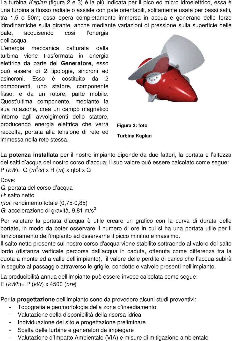 acqua. L energia meccanica catturata dalla turbina viene trasformata in energia elettrica da parte del Generatore, esso può essere di 2 tipologie, sincroni ed asincroni.