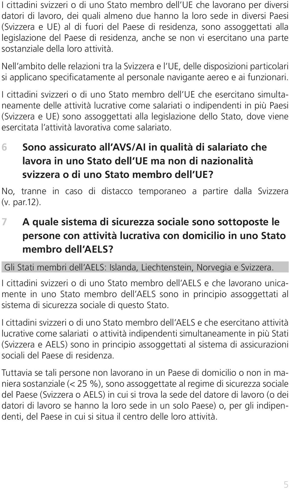 Nell ambito delle relazioni tra la Svizzera e l UE, delle disposizioni particolari si applicano specificatamente al personale navigante aereo e ai funzionari.