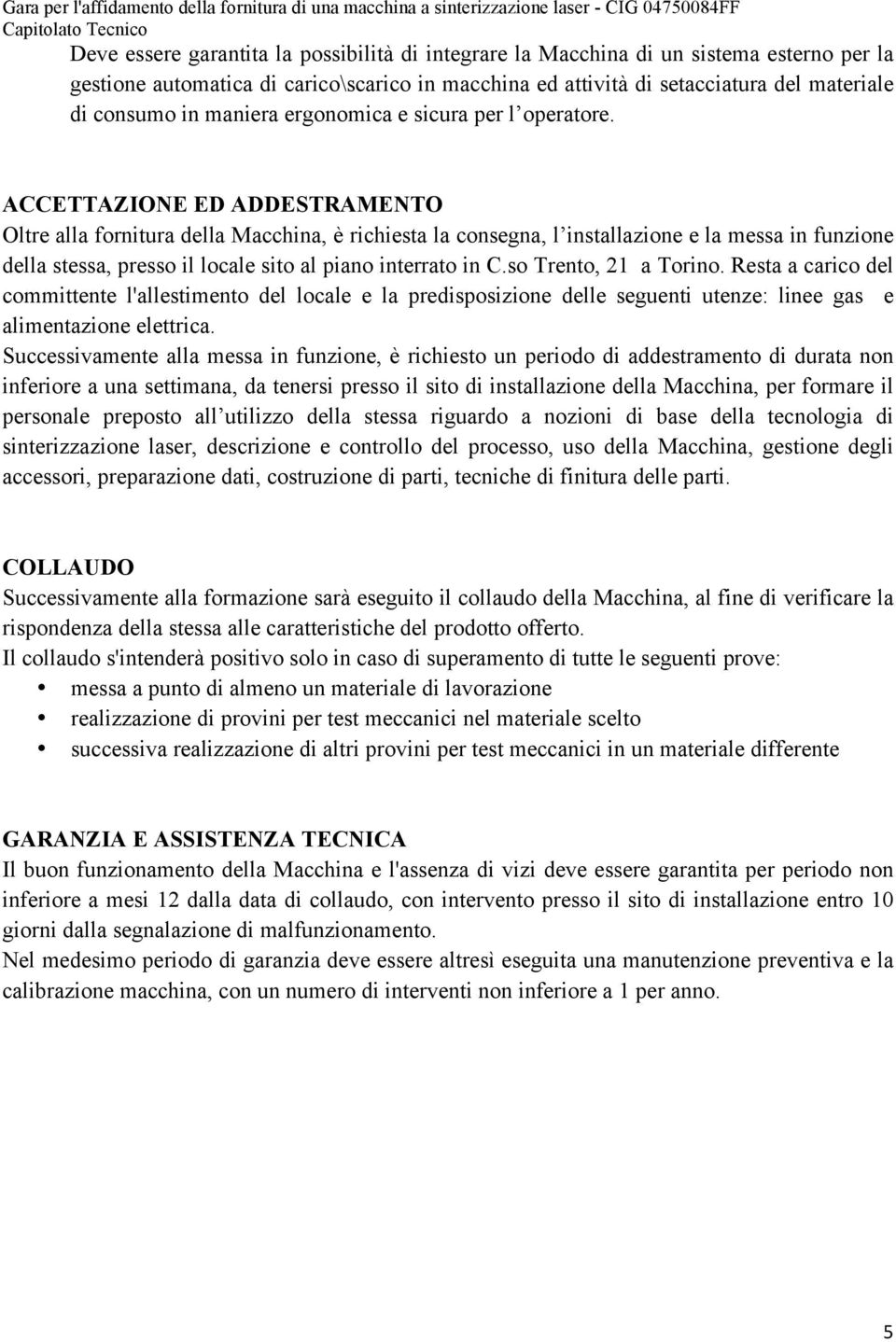 ACCETTAZIONE ED ADDESTRAMENTO Oltre alla fornitura della Macchina, è richiesta la consegna, l installazione e la messa in funzione della stessa, presso il locale sito al piano interrato in C.