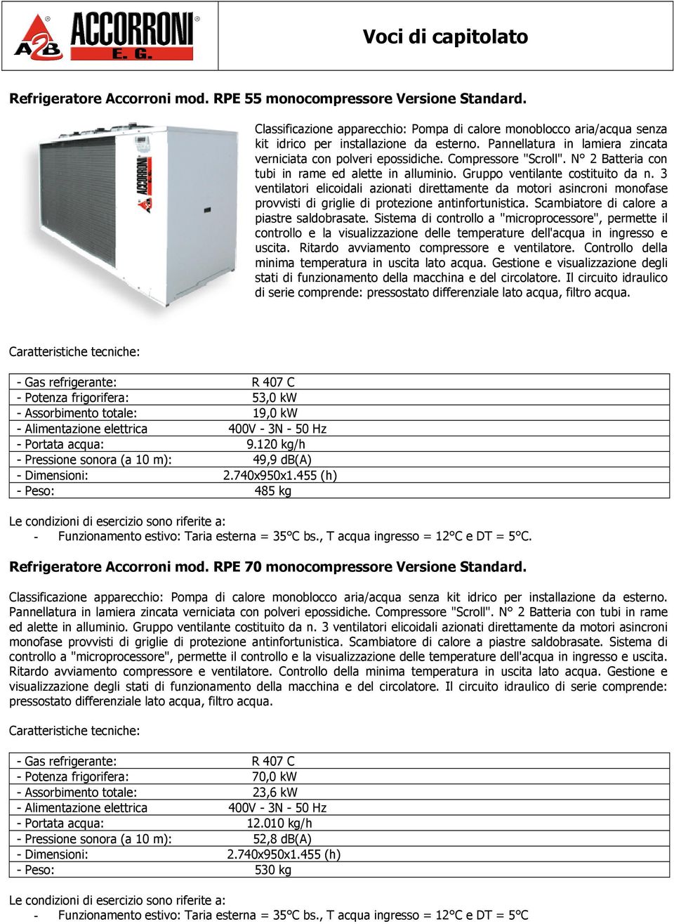 3 ventilatori elicoidali azionati direttamente da motori asincroni monofase provvisti di griglie di protezione antinfortunistica. Scambiatore di calore a piastre saldobrasate.