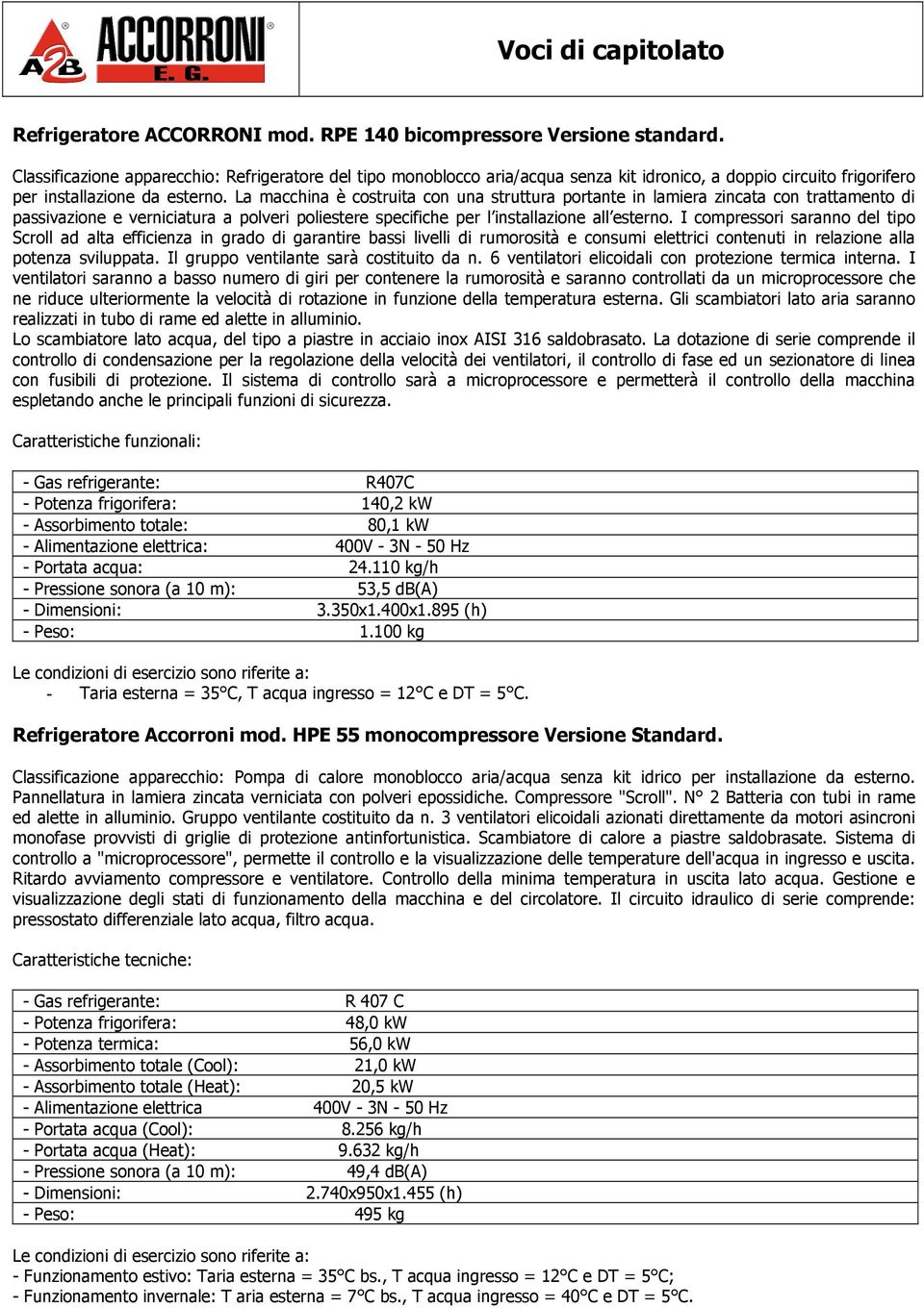 110 kg/h - Pressione sonora (a 10 m): 53,5 db(a) - Dimensioni: 3.350x1.400x1.895 (h) - Peso: 1.100 kg Refrigeratore Accorroni mod.