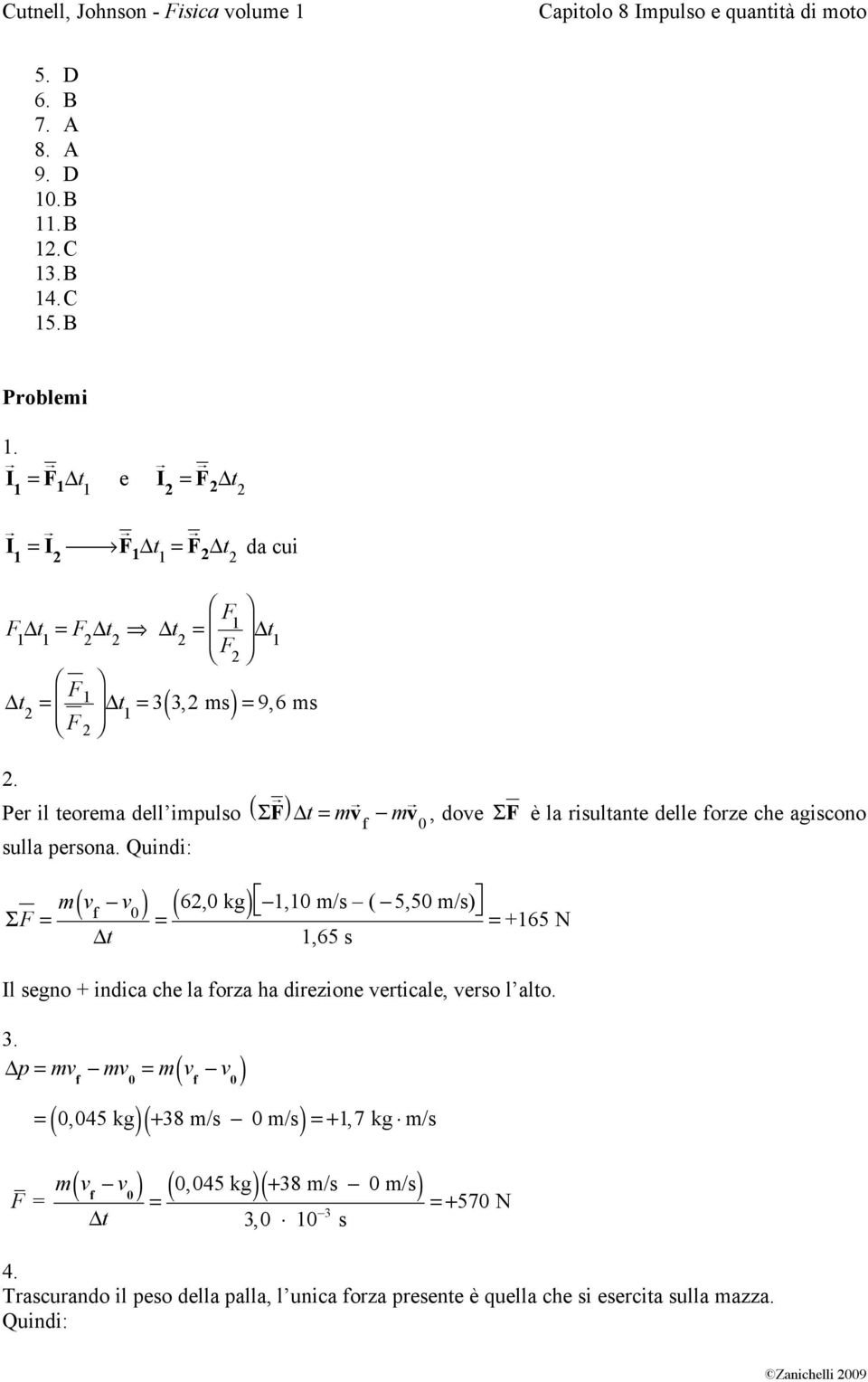 Quindi: F m ( v f " v 0) #t "t m vf # m v 0, dove F è la risultante delle forze che agiscono ( 6,0 kg) %",0 m/s ( " 5,50 m/s) & ' +65 N,65 s Il segno + indica che la