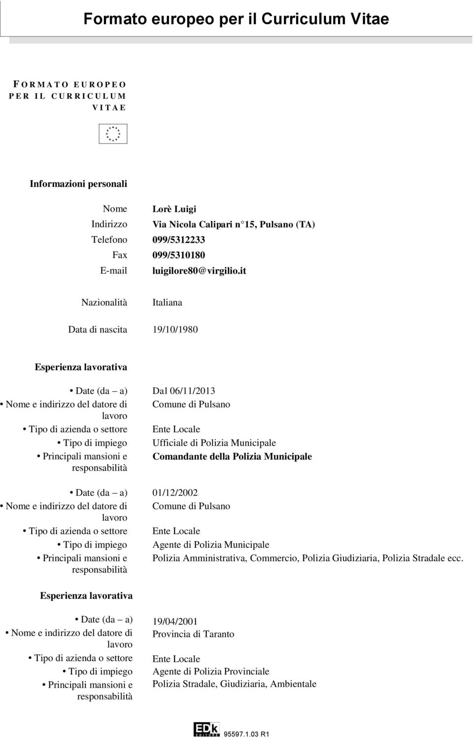 it Nazionalità Italiana Data di nascita 19/10/1980 Esperienza lavorativa Date (da a) Dal 06/11/2013 Nome e indirizzo del datore di Comune di Pulsano Tipo di impiego Ufficiale di Polizia Municipale