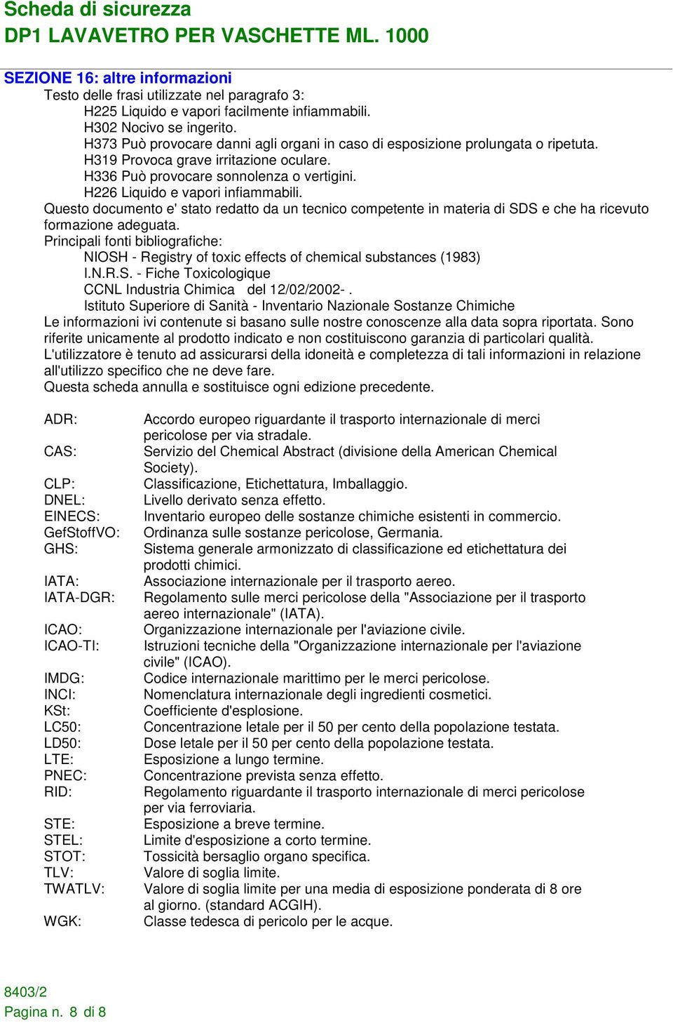 H226 Liquido e vapori infiammabili. Questo documento e' stato redatto da un tecnico competente in materia di SDS e che ha ricevuto formazione adeguata.