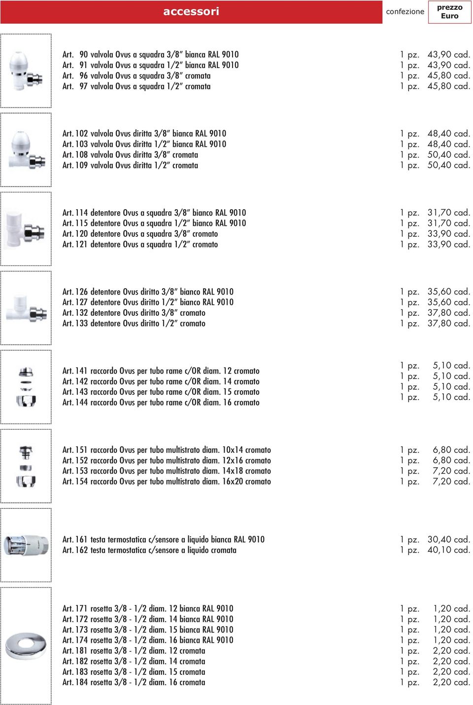 108 valvola Ovus diritta 3/8 cromata Art. 109 valvola Ovus diritta cromata 48,40 cad. 48,40 cad.,40 cad.,40 cad. Art. 114 detentore Ovus a squadra 3/8 bianco RAL 9010 Art.