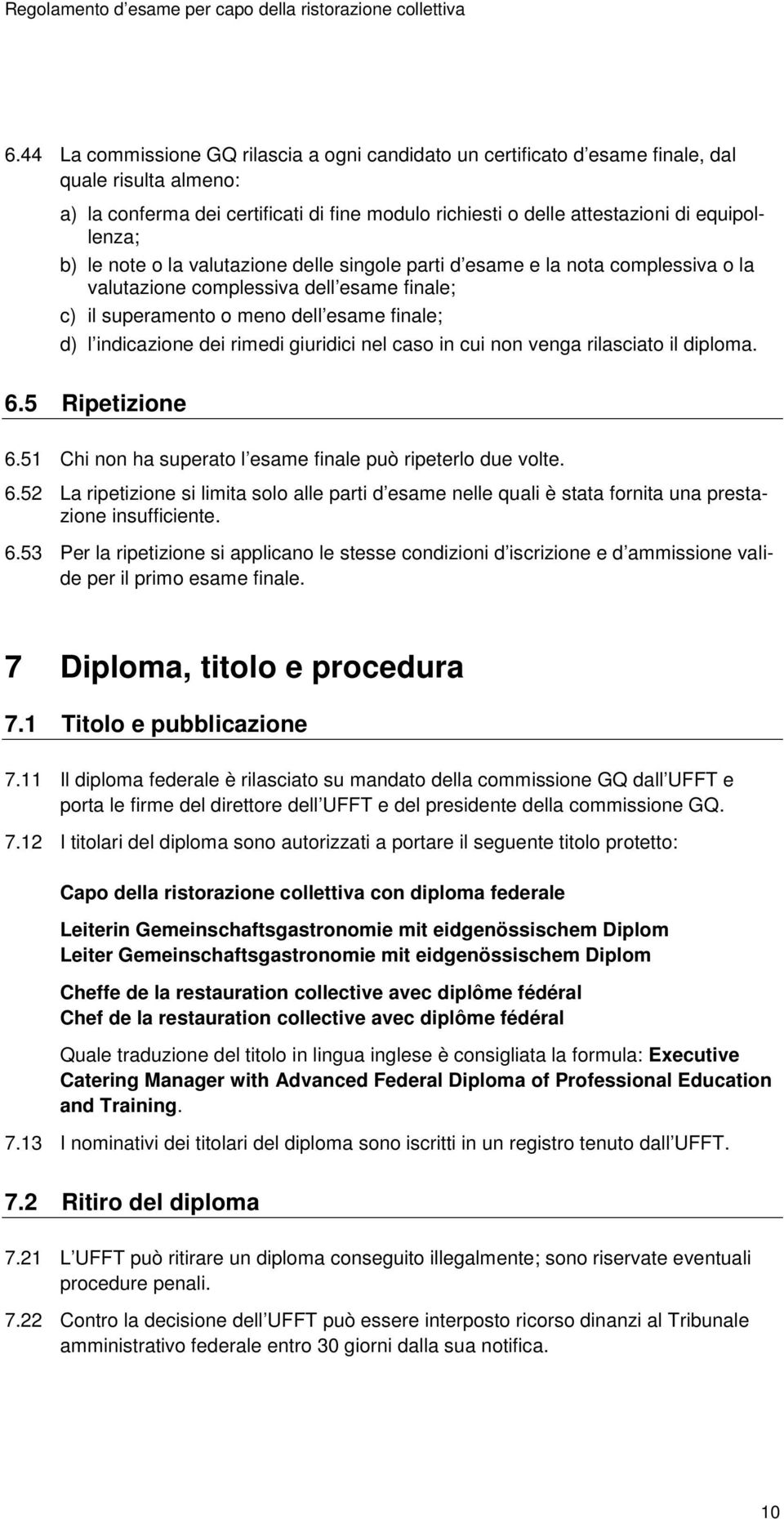 giuridici nel caso in cui non venga rilasciato il diploma. 6.5 Ripetizione 6.51 Chi non ha superato l esame finale può ripeterlo due volte. 6.52 La ripetizione si limita solo alle parti d esame nelle quali è stata fornita una prestazione insufficiente.