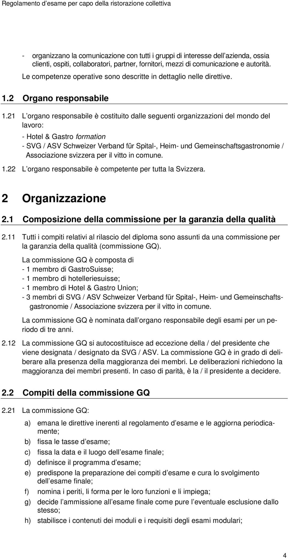 21 L organo responsabile è costituito dalle seguenti organizzazioni del mondo del lavoro: - Hotel & Gastro formation - SVG / ASV Schweizer Verband für Spital-, Heim- und Gemeinschaftsgastronomie /