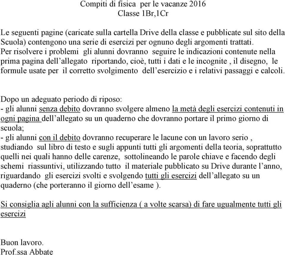 Per risolvere i problemi gli alunni dovranno seguire le indicazioni contenute nella prima pagina dell allegato riportando, cioè, tutti i dati e le incognite, il disegno, le formule usate per il