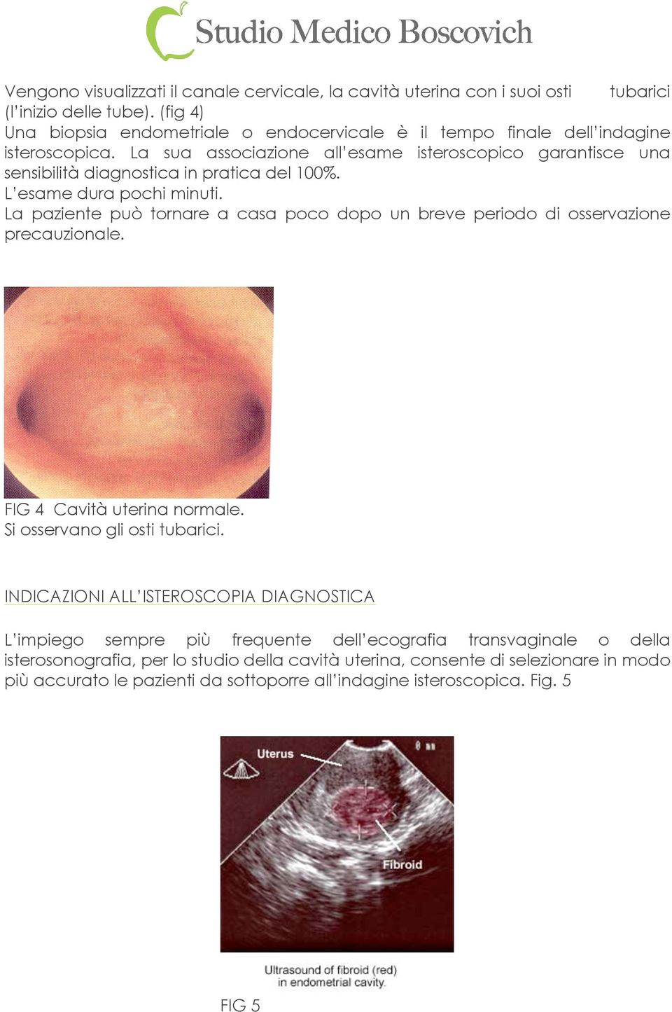 La sua associazione all esame isteroscopico garantisce una sensibilità diagnostica in pratica del 100%. L esame dura pochi minuti.