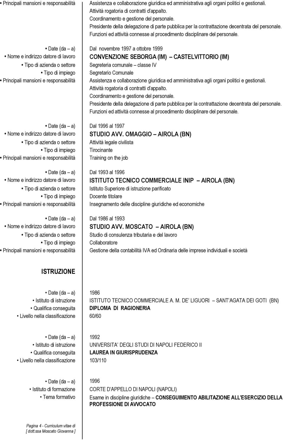 Date (da a) Dal novembre 1997 a ottobre 1999 Nome e indirizzo datore di lavoro CONVENZIONE SEBORGA (IM) CASTELVITTORIO (IM)  Date (da a) Dal 1996 al 1997 Nome e indirizzo datore di lavoro STUDIO AVV.