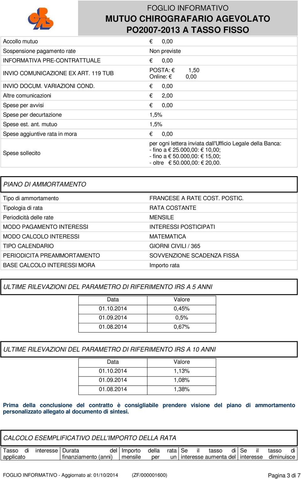 mutuo 1,5% Spese aggiuntive rata in mora 0,00 Spese sollecito POSTA: 1,50 Online: 0,00 per ogni lettera inviata dall'ufficio Legale della Banca: - fino a 25.000,00: 10,00; - fino a 50.