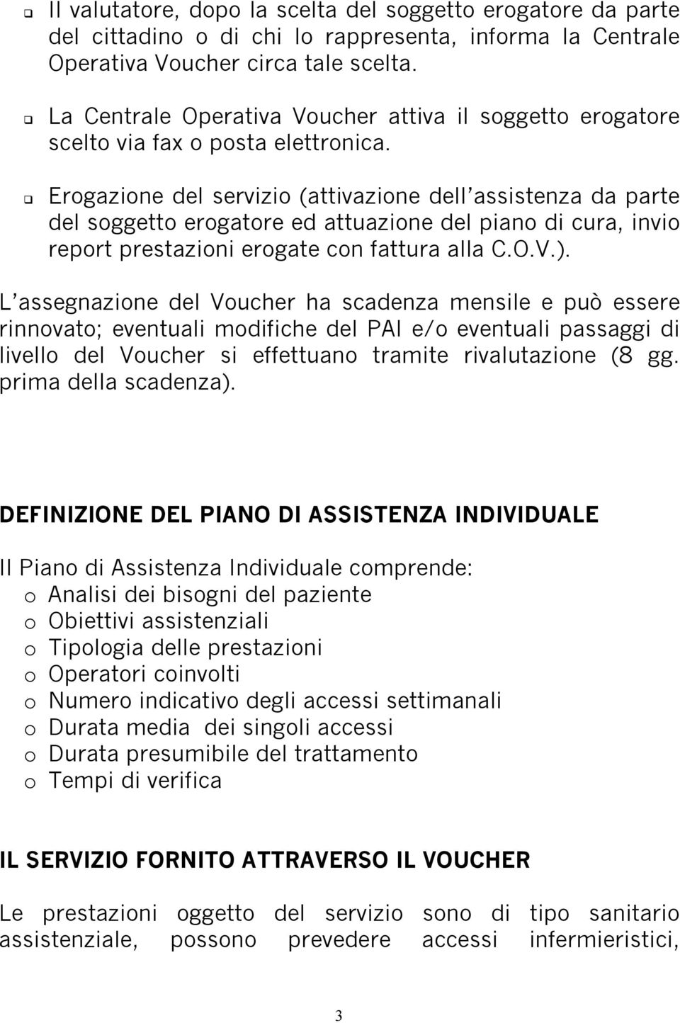 Erogazione del servizio (attivazione dell assistenza da parte del soggetto erogatore ed attuazione del piano di cura, invio report prestazioni erogate con fattura alla C.O.V.).