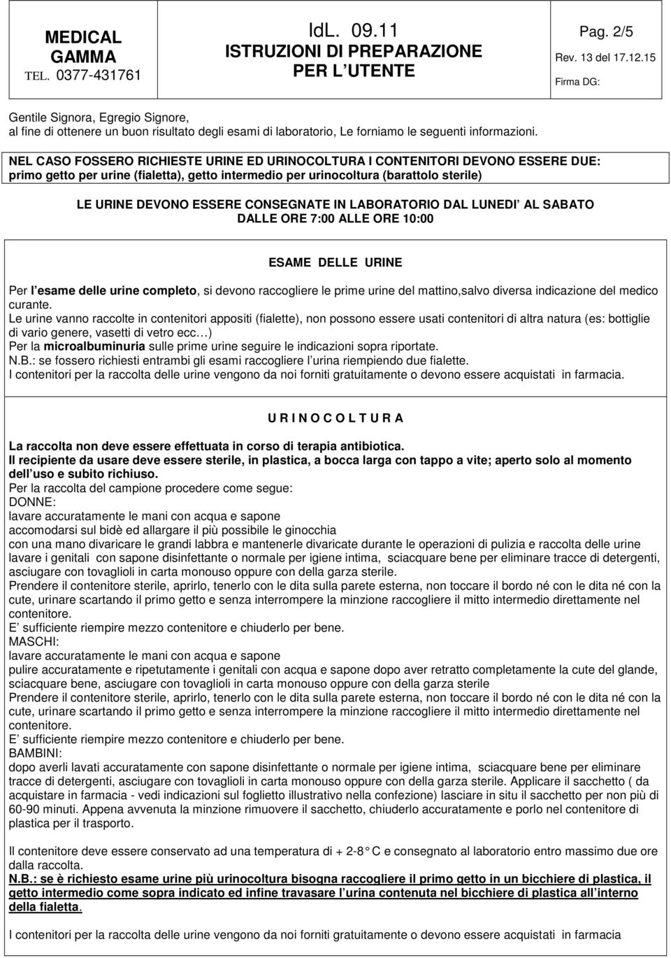 Le urine vanno raccolte in contenitori appositi (fialette), non possono essere usati contenitori di altra natura (es: bottiglie di vario genere, vasetti di vetro ecc ) Per la microalbuminuria sulle