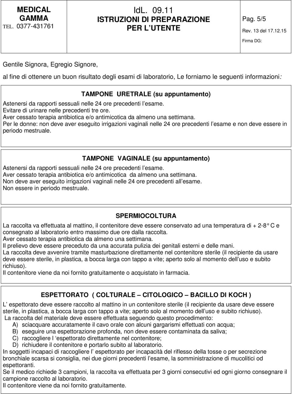 Per le donne: non deve aver eseguito irrigazioni vaginali nelle 24 ore precedenti l esame e non deve essere in periodo mestruale.