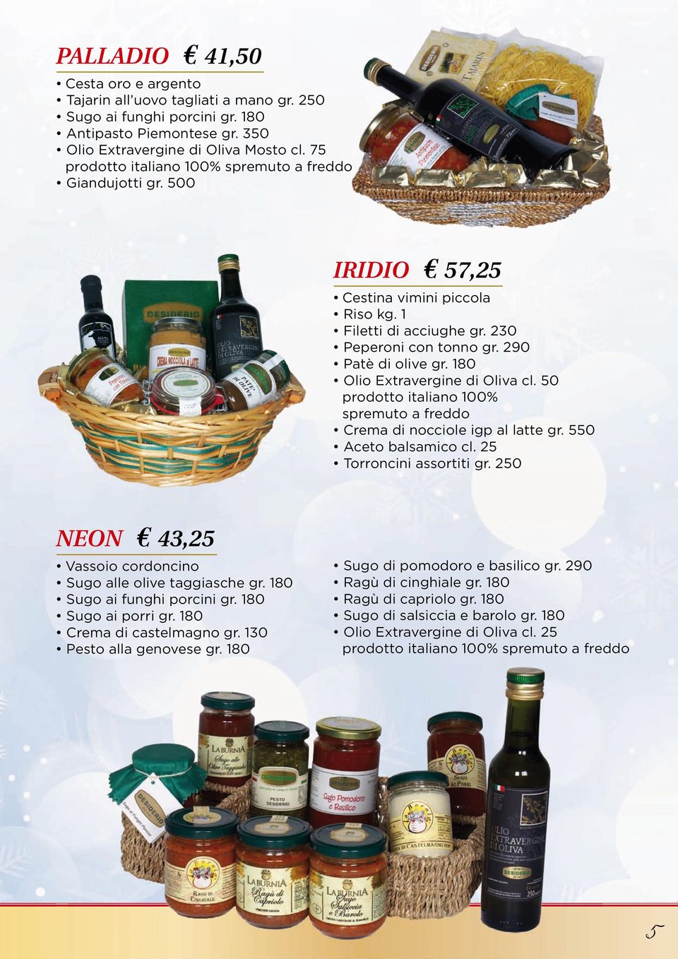 180 Olio Extravergine di Oliva cl. 50 prodotto italiano 100% spremuto a freddo Crema di nocciole igp al latte gr. 550 Aceto balsamico cl. 25 Torroncini assortiti gr.