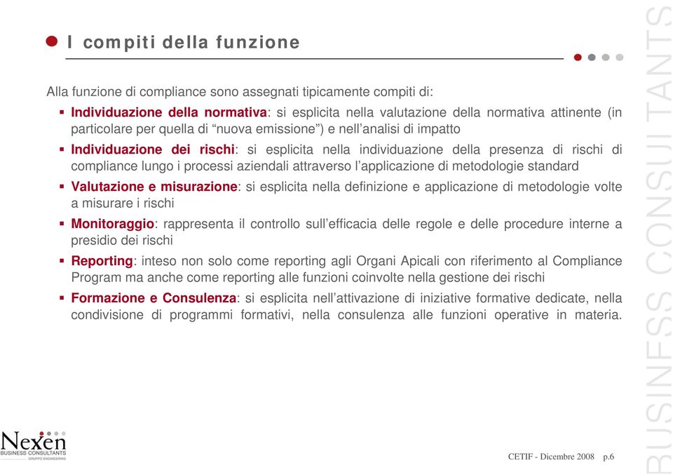 applicazione di metodologie standard Valutazione e misurazione: si esplicita nella definizione e applicazione di metodologie volte a misurare i rischi Monitoraggio: rappresenta il controllo sull