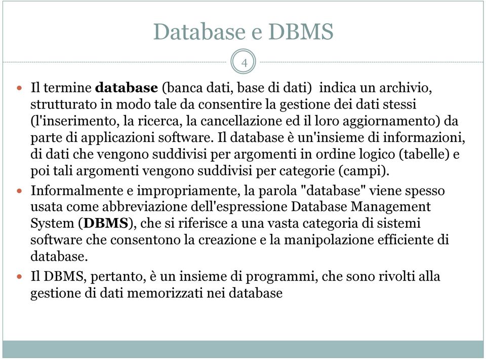 Il database è un'insieme di informazioni, di dati che vengono suddivisi per argomenti in ordine logico (tabelle) e poi tali argomenti vengono suddivisi per categorie (campi).