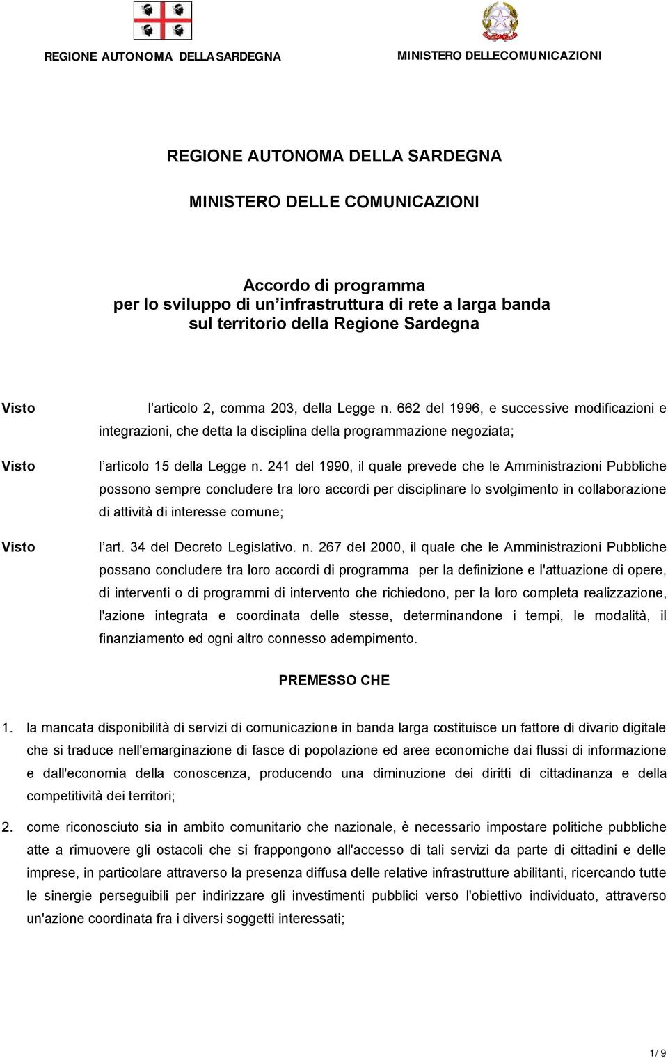 241 del 1990, il quale prevede che le Amministrazioni Pubbliche possono sempre concludere tra loro accordi per disciplinare lo svolgimento in collaborazione di attività di interesse comune; l art.