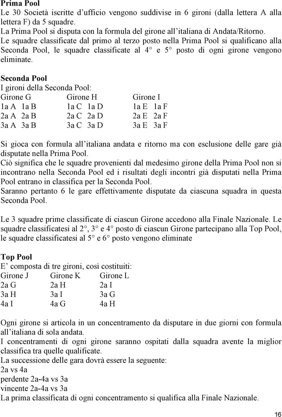 Le squadre classificate dal primo al terzo posto nella Prima Pool si qualificano alla Seconda Pool, le squadre classificate al 4 e 5 posto di ogni girone vengono eliminate.